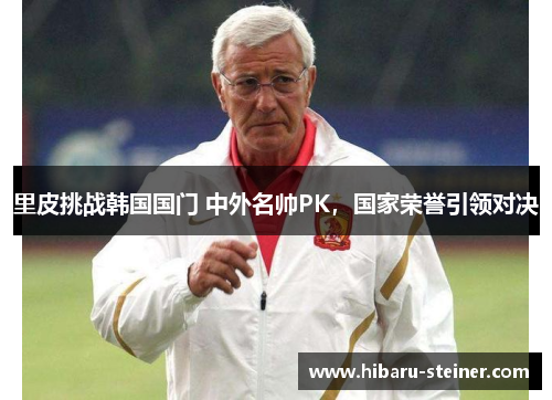 里皮挑战韩国国门 中外名帅PK，国家荣誉引领对决