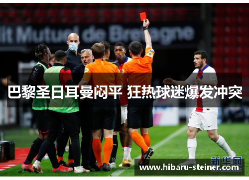 巴黎圣日耳曼闷平 狂热球迷爆发冲突