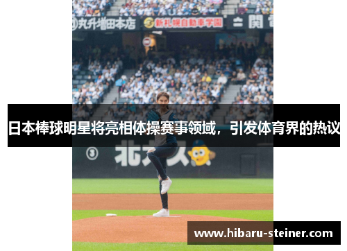 日本棒球明星将亮相体操赛事领域，引发体育界的热议